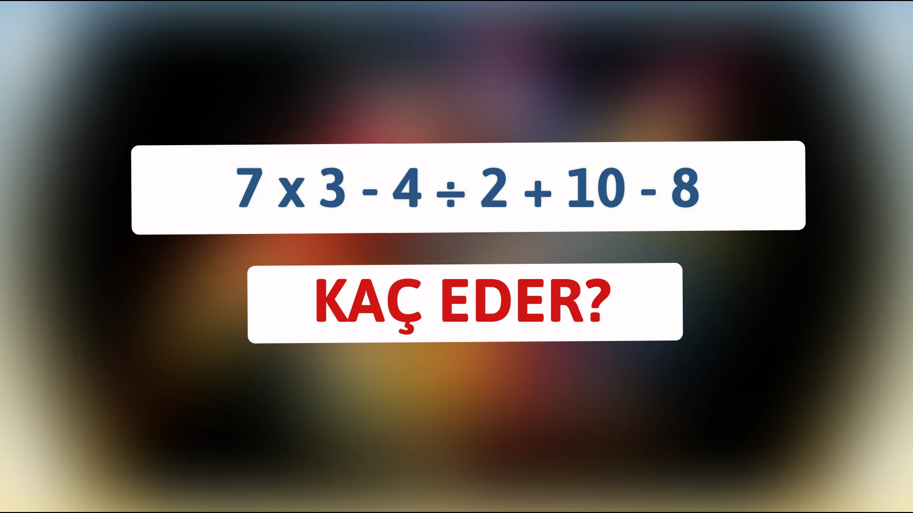 Bu zeka testiyle beynini sına: 7 x 3 - 4 ÷ 2 + 10 - 8 kaç yapar?"